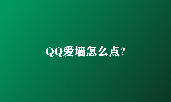 QQ爱墙怎么点?