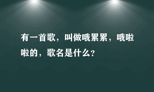 有一首歌，叫做哦累累，哦啦啦的，歌名是什么？