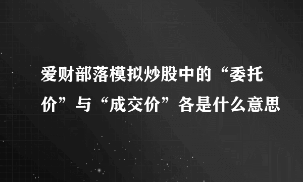 爱财部落模拟炒股中的“委托价”与“成交价”各是什么意思