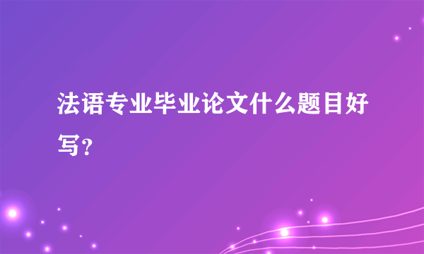 法语专业毕业论文什么题目好写？