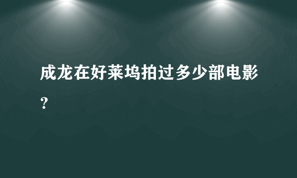 成龙在好莱坞拍过多少部电影？