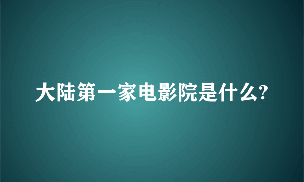 大陆第一家电影院是什么?