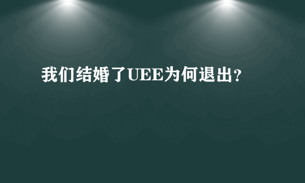 我们结婚了UEE为何退出？