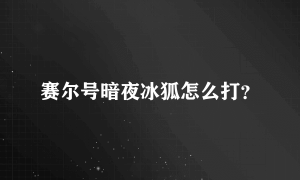 赛尔号暗夜冰狐怎么打？