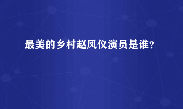 最美的乡村赵凤仪演员是谁？