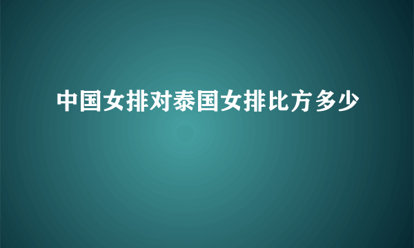 中国女排对泰国女排比方多少