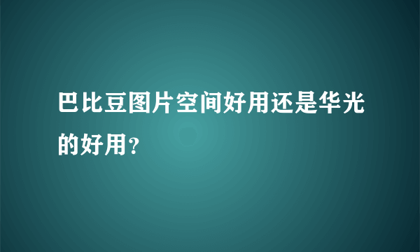 巴比豆图片空间好用还是华光的好用？