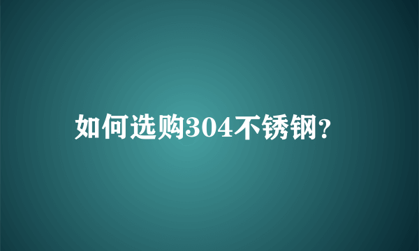 如何选购304不锈钢？