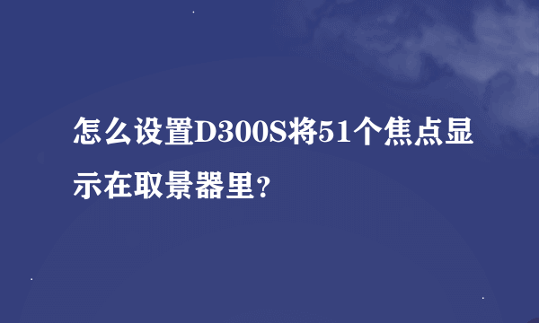 怎么设置D300S将51个焦点显示在取景器里？