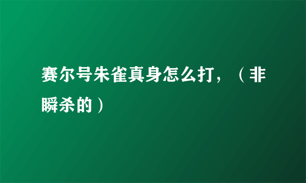 赛尔号朱雀真身怎么打，（非瞬杀的）