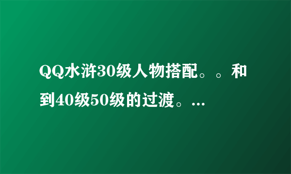 QQ水浒30级人物搭配。。和到40级50级的过渡。。。。高手指点~~~