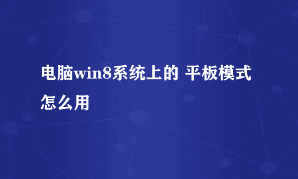 电脑win8系统上的 平板模式怎么用