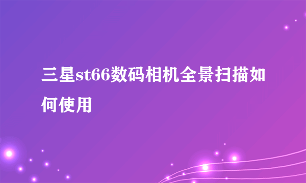 三星st66数码相机全景扫描如何使用