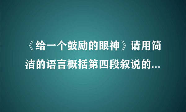 《给一个鼓励的眼神》请用简洁的语言概括第四段叙说的“一则故事”，并指出它的作用