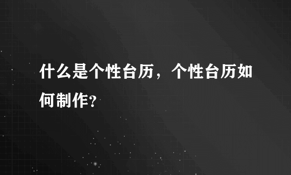 什么是个性台历，个性台历如何制作？