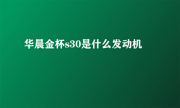 华晨金杯s30是什么发动机