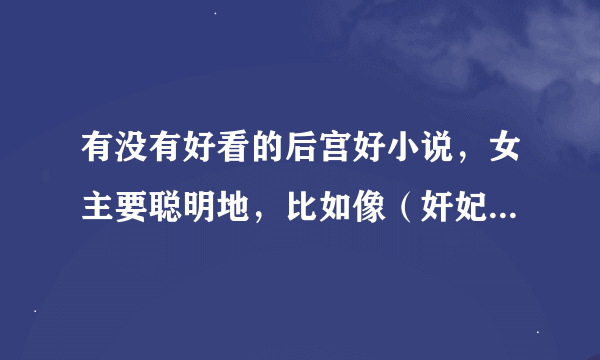 有没有好看的后宫好小说，女主要聪明地，比如像（奸妃）那娄的小说。