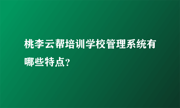 桃李云帮培训学校管理系统有哪些特点？