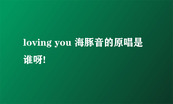 loving you 海豚音的原唱是谁呀!