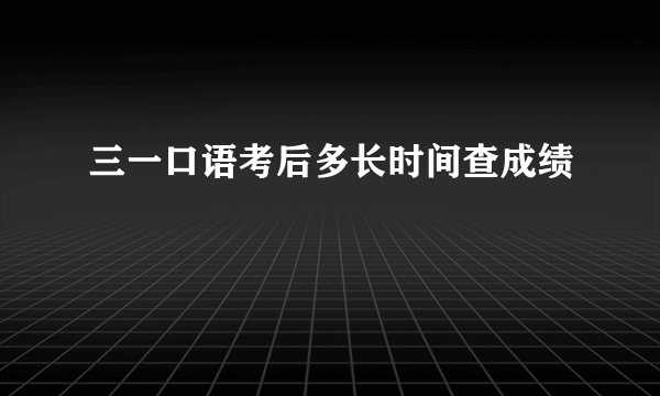 三一口语考后多长时间查成绩