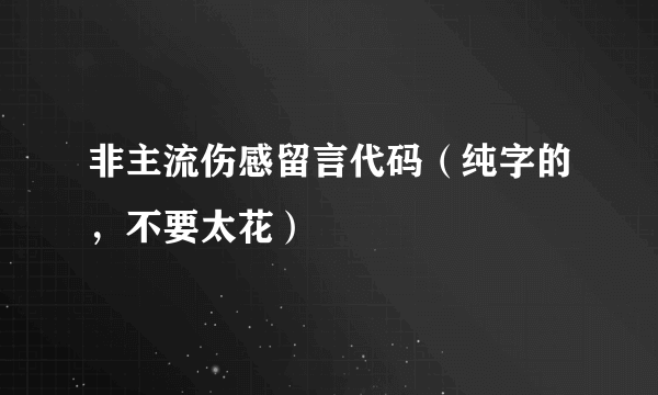 非主流伤感留言代码（纯字的，不要太花）