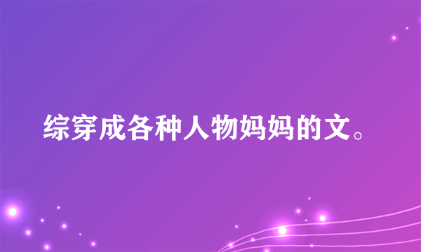 综穿成各种人物妈妈的文。