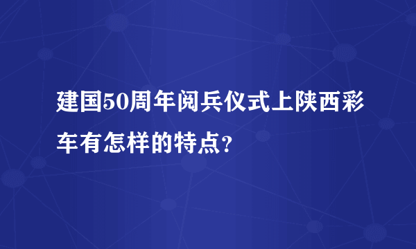 建国50周年阅兵仪式上陕西彩车有怎样的特点？