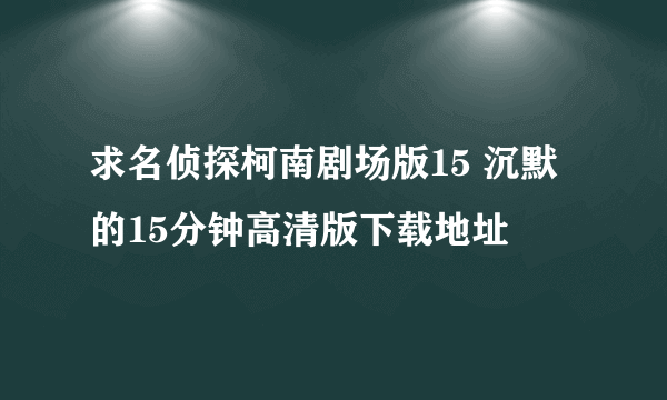 求名侦探柯南剧场版15 沉默的15分钟高清版下载地址