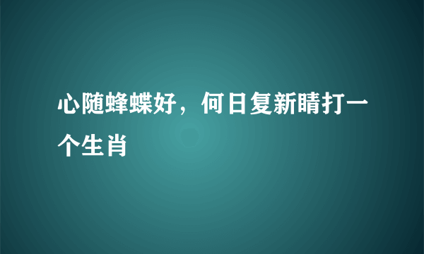 心随蜂蝶好，何日复新睛打一个生肖