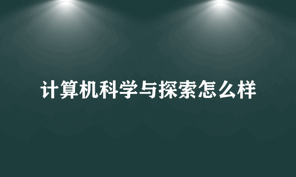 计算机科学与探索怎么样