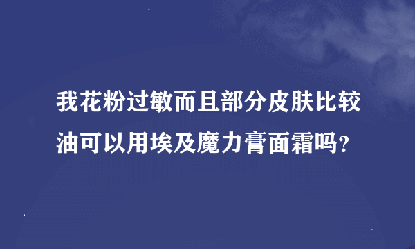 我花粉过敏而且部分皮肤比较油可以用埃及魔力膏面霜吗？