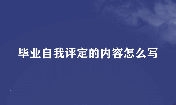 毕业自我评定的内容怎么写