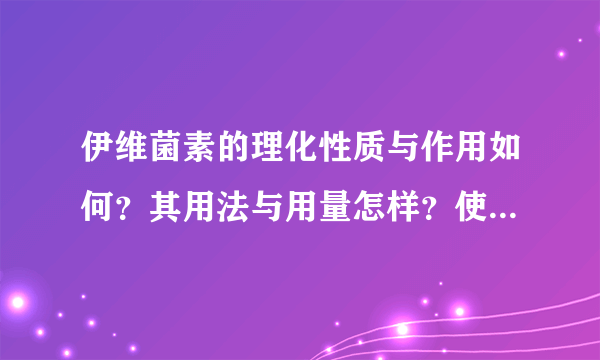 伊维菌素的理化性质与作用如何？其用法与用量怎样？使用时要注意哪些方面？