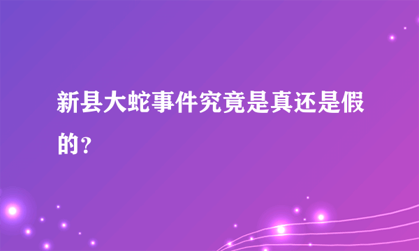 新县大蛇事件究竟是真还是假的？