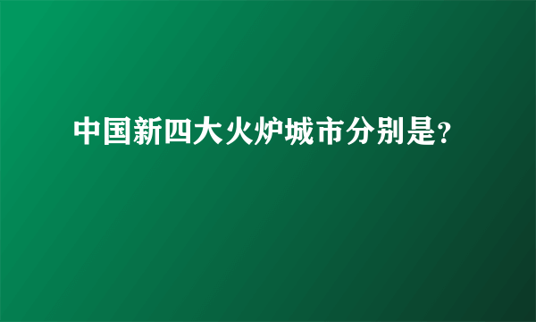 中国新四大火炉城市分别是？