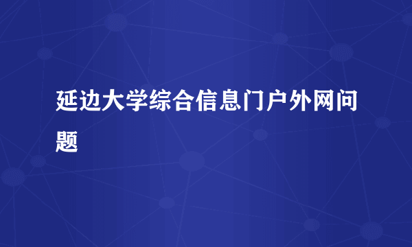 延边大学综合信息门户外网问题