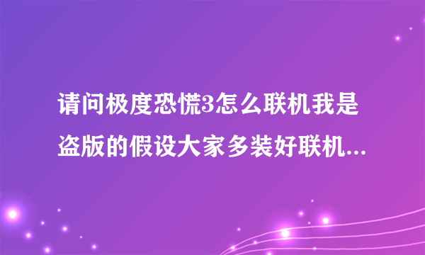 请问极度恐慌3怎么联机我是盗版的假设大家多装好联机破解补丁然后怎么办难道大家多点局域网创个房间