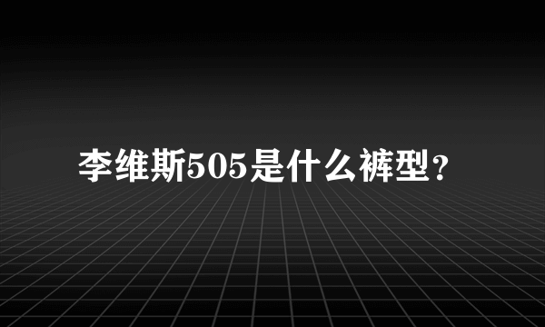 李维斯505是什么裤型？