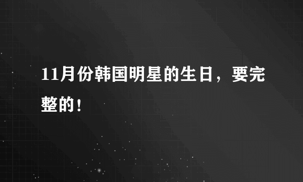 11月份韩国明星的生日，要完整的！