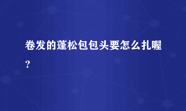 卷发的蓬松包包头要怎么扎喔？