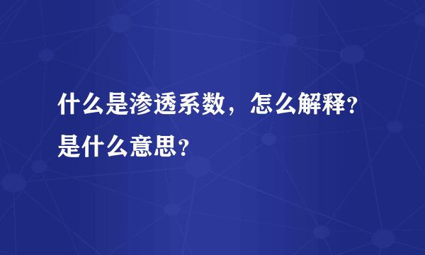 什么是渗透系数，怎么解释？是什么意思？