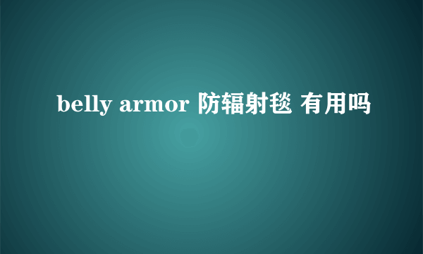 belly armor 防辐射毯 有用吗