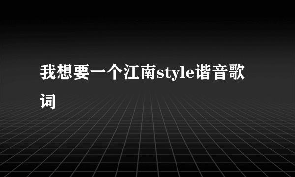 我想要一个江南style谐音歌词