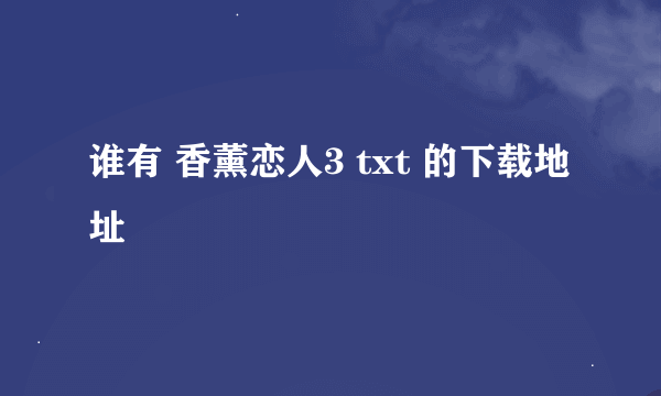 谁有 香薰恋人3 txt 的下载地址