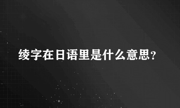 绫字在日语里是什么意思？