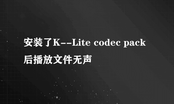 安装了K--Lite codec pack后播放文件无声