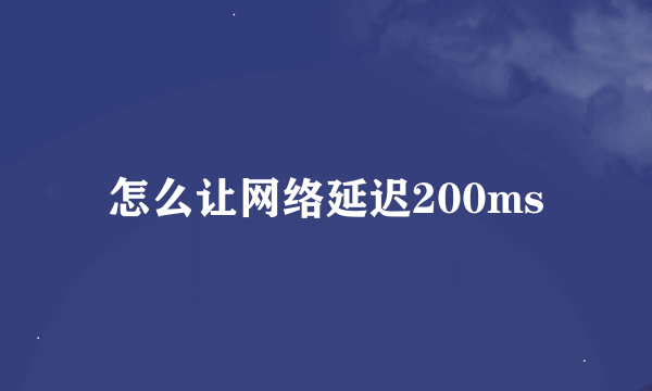 怎么让网络延迟200ms