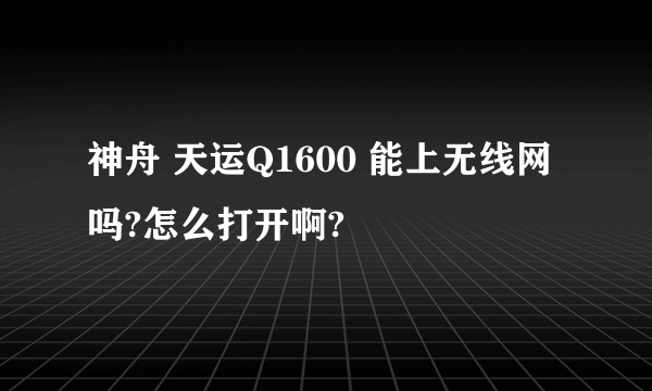 神舟 天运Q1600 能上无线网吗?怎么打开啊?