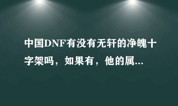 中国DNF有没有无轩的净魄十字架吗，如果有，他的属性是什么