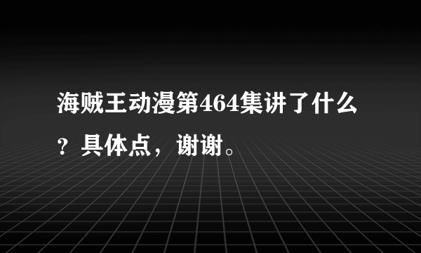 海贼王动漫第464集讲了什么？具体点，谢谢。